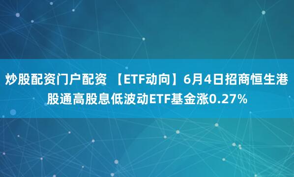 炒股配资门户配资 【ETF动向】6月4日招商恒生港股通高股息低波动ETF基金涨0.27%
