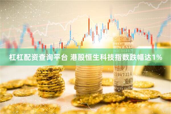 杠杠配资查询平台 港股恒生科技指数跌幅达1%