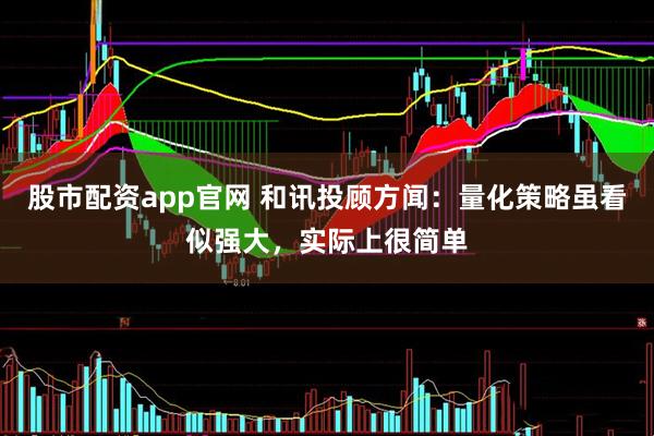 股市配资app官网 和讯投顾方闻：量化策略虽看似强大，实际上很简单
