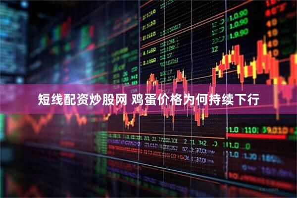 短线配资炒股网 鸡蛋价格为何持续下行
